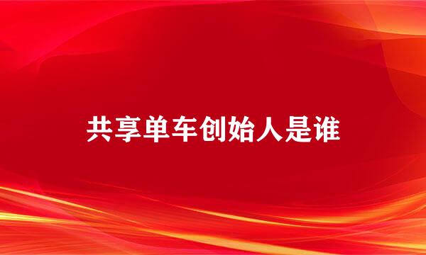 共享单车创始人是谁