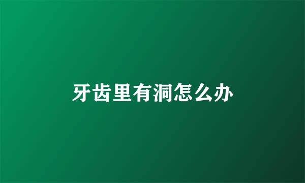 牙齿里有洞怎么办