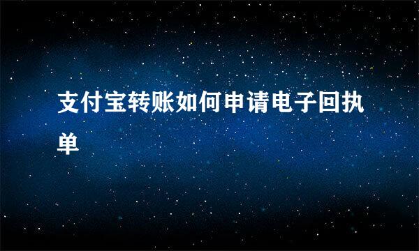 支付宝转账如何申请电子回执单