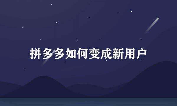 拼多多如何变成新用户