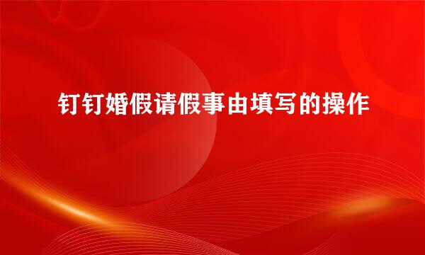 钉钉婚假请假事由填写的操作