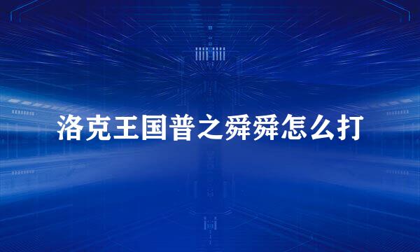 洛克王国普之舜舜怎么打