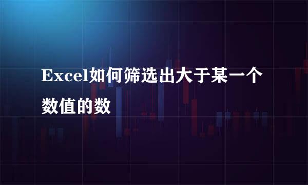 Excel如何筛选出大于某一个数值的数