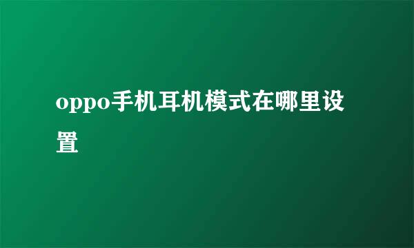 oppo手机耳机模式在哪里设置
