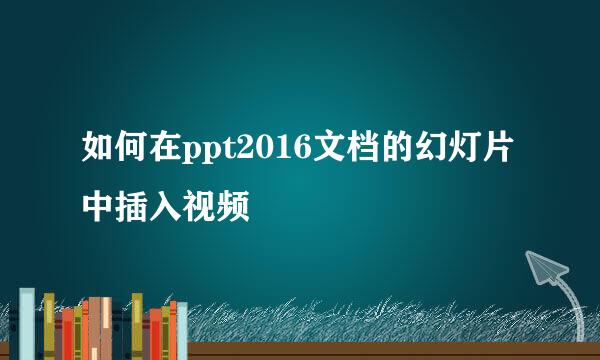 如何在ppt2016文档的幻灯片中插入视频