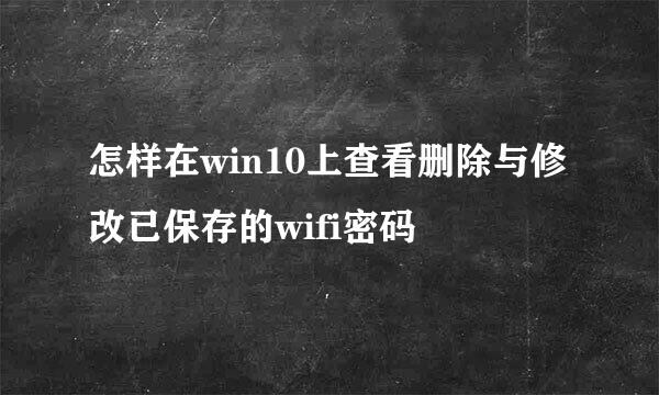 怎样在win10上查看删除与修改已保存的wifi密码
