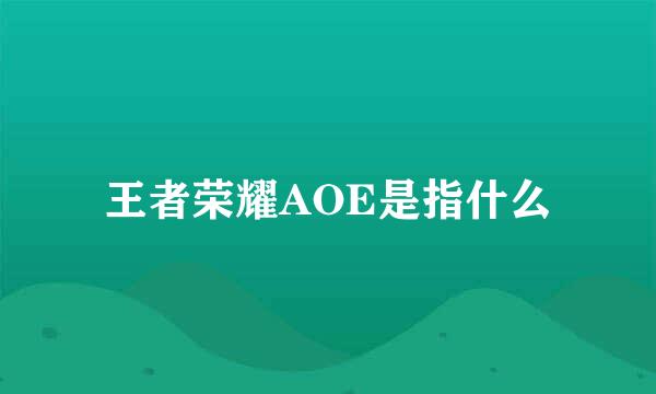 王者荣耀AOE是指什么