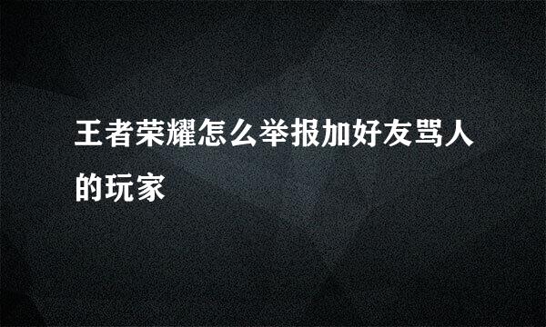 王者荣耀怎么举报加好友骂人的玩家