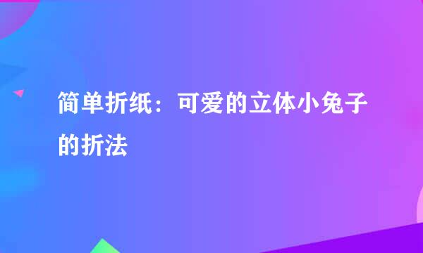 简单折纸：可爱的立体小兔子的折法