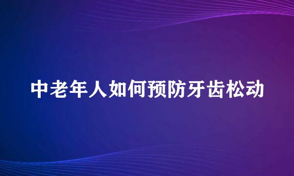 中老年人如何预防牙齿松动