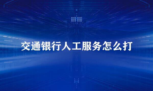 交通银行人工服务怎么打