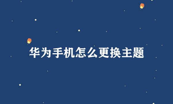 华为手机怎么更换主题