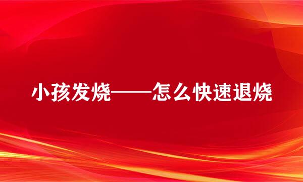 小孩发烧——怎么快速退烧