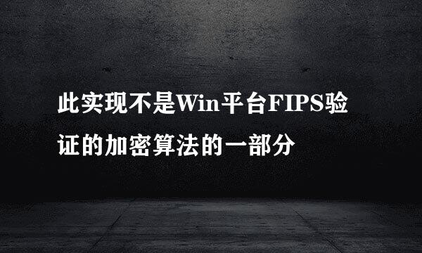 此实现不是Win平台FIPS验证的加密算法的一部分