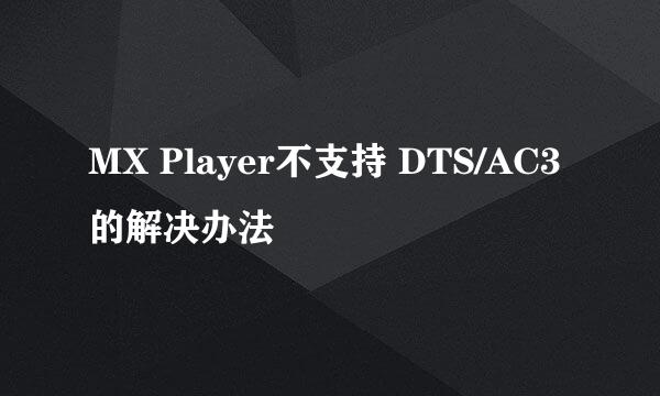 MX Player不支持 DTS/AC3 的解决办法