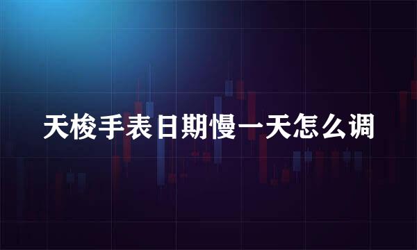 天梭手表日期慢一天怎么调