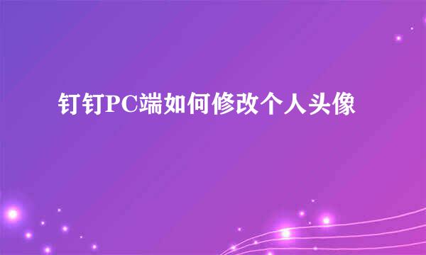 钉钉PC端如何修改个人头像