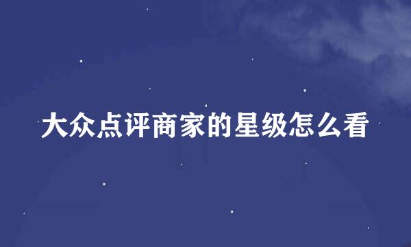 大众点评商家的星级怎么看