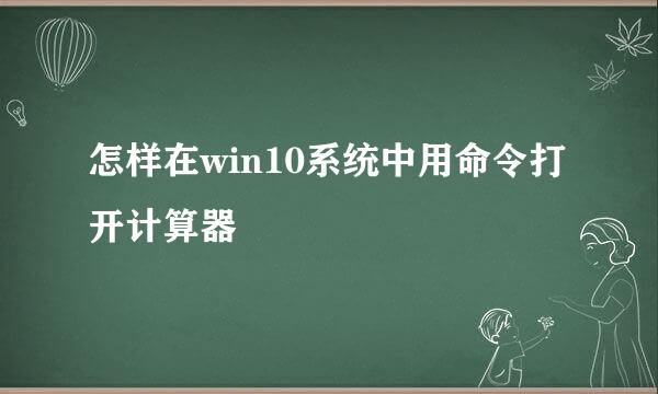 怎样在win10系统中用命令打开计算器