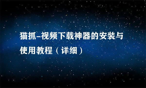 猫抓-视频下载神器的安装与使用教程（详细）