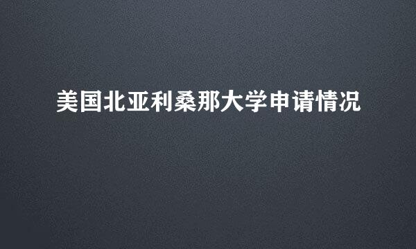 美国北亚利桑那大学申请情况