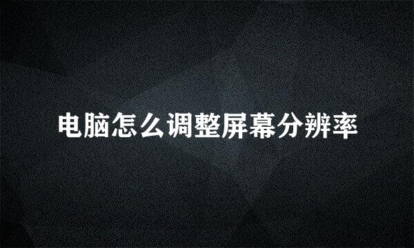 电脑怎么调整屏幕分辨率