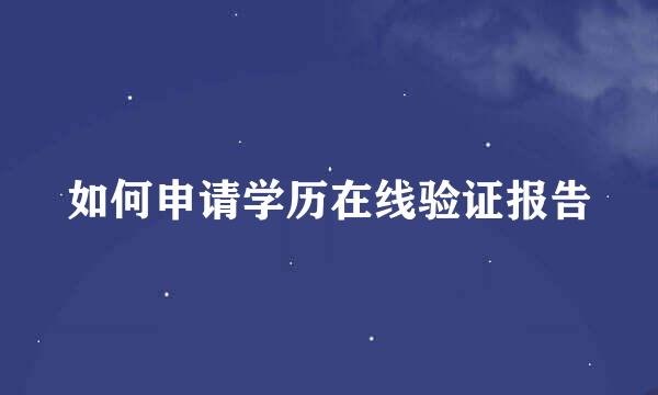 如何申请学历在线验证报告