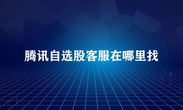 腾讯自选股客服在哪里找