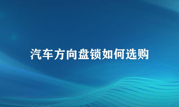 汽车方向盘锁如何选购