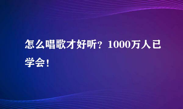 怎么唱歌才好听？1000万人已学会！