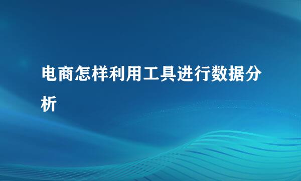 电商怎样利用工具进行数据分析