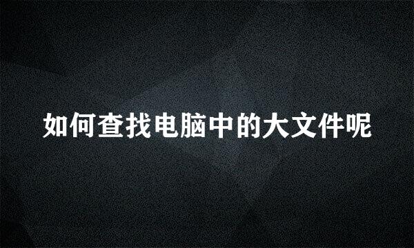 如何查找电脑中的大文件呢