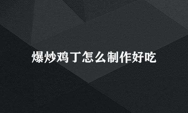 爆炒鸡丁怎么制作好吃
