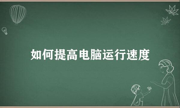 如何提高电脑运行速度