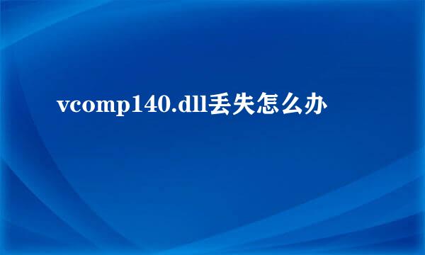 vcomp140.dll丢失怎么办