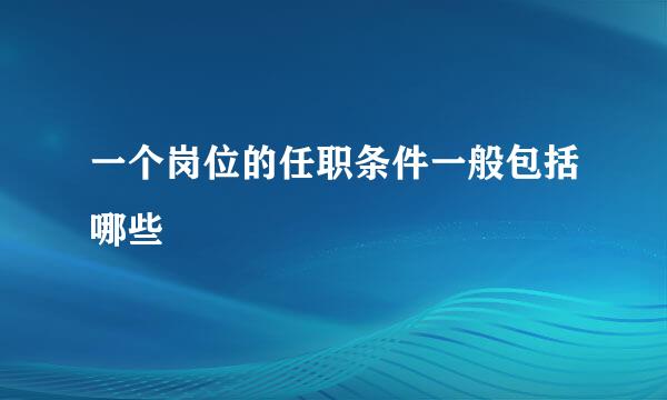 一个岗位的任职条件一般包括哪些