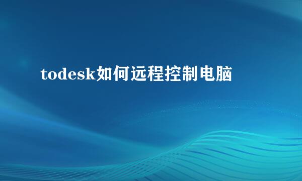 todesk如何远程控制电脑