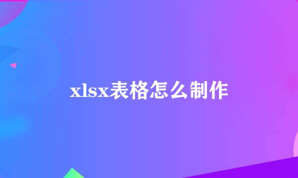xlsx表格怎么制作