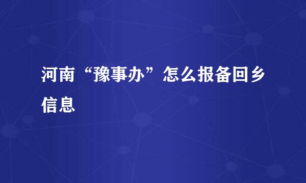 河南“豫事办”怎么报备回乡信息