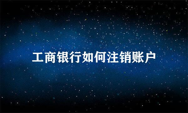 工商银行如何注销账户