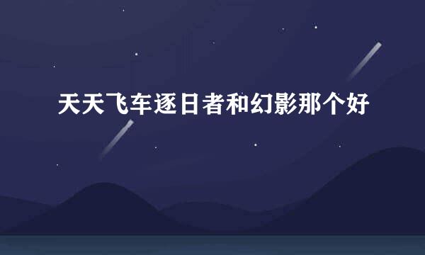 天天飞车逐日者和幻影那个好