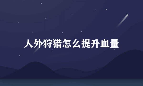 人外狩猎怎么提升血量