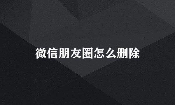 微信朋友圈怎么删除