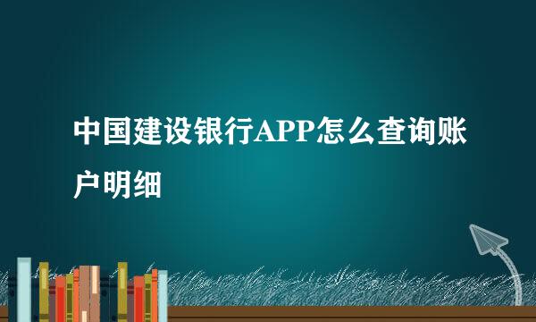 中国建设银行APP怎么查询账户明细