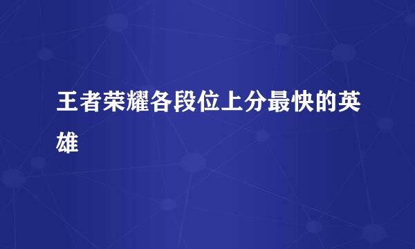 王者荣耀各段位上分最快的英雄