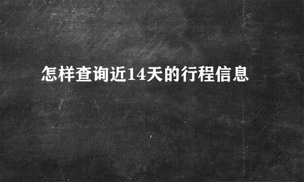 怎样查询近14天的行程信息