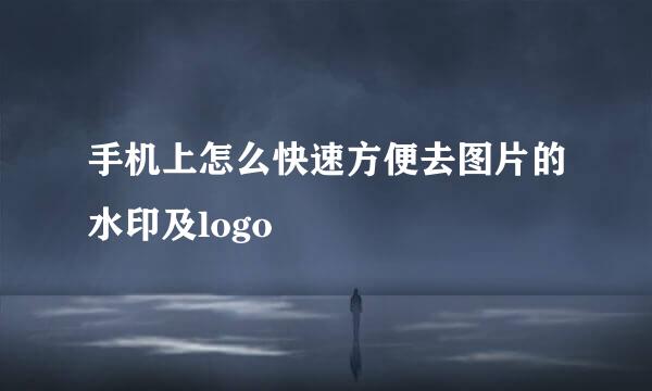 手机上怎么快速方便去图片的水印及logo