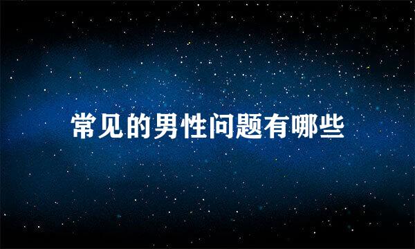 常见的男性问题有哪些