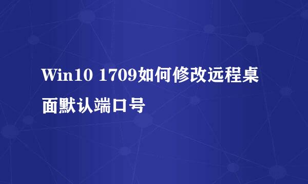 Win10 1709如何修改远程桌面默认端口号