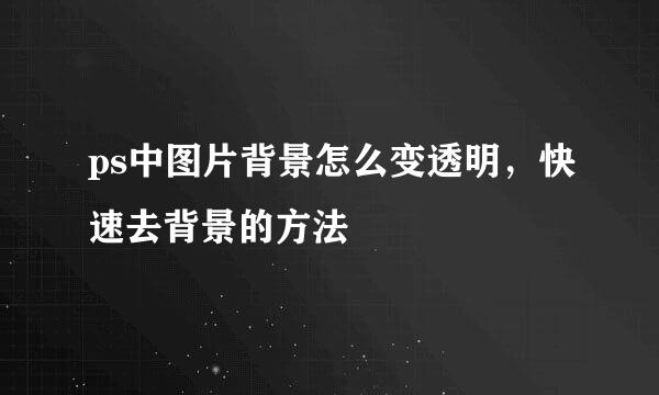 ps中图片背景怎么变透明，快速去背景的方法